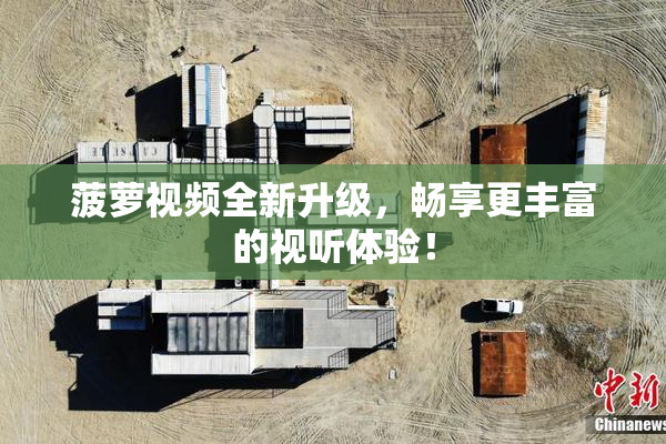 菠萝视频全新升级，畅享更丰富的视听体验！