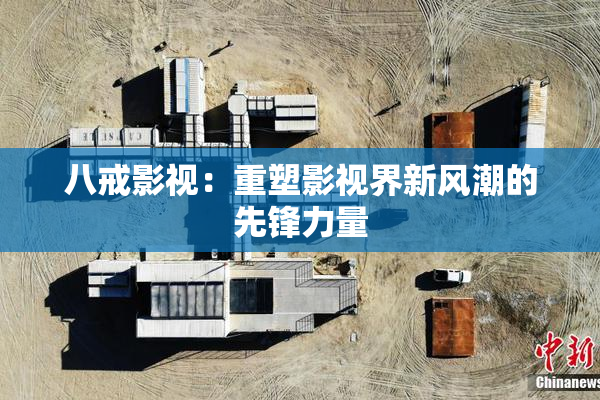 八戒影视：重塑影视界新风潮的先锋力量