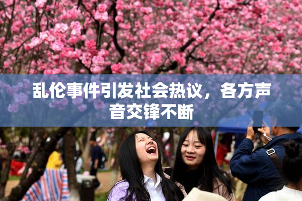 乱伦事件引发社会热议，各方声音交锋不断