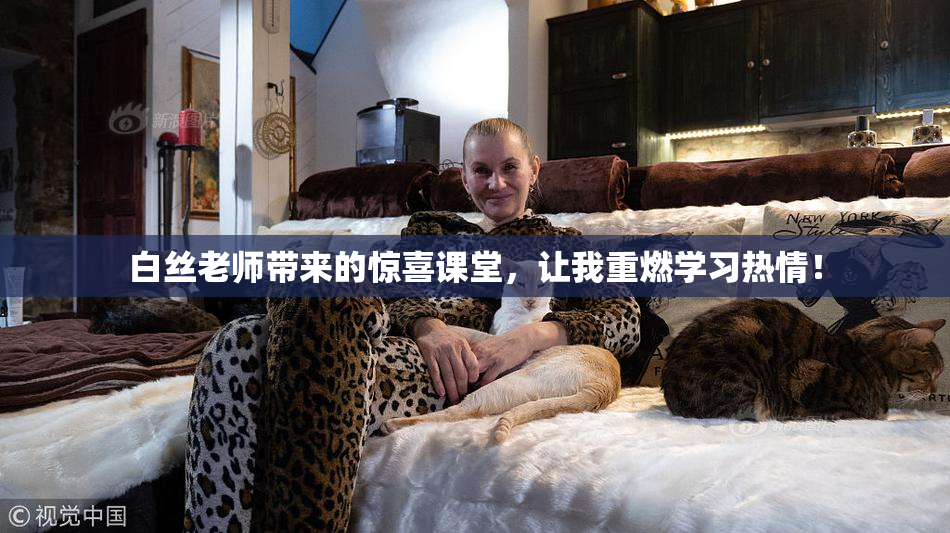 白丝老师带来的惊喜课堂，让我重燃学习热情！