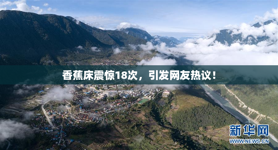 香蕉床震惊18次，引发网友热议！