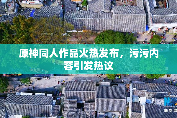 原神同人作品火热发布，污污内容引发热议