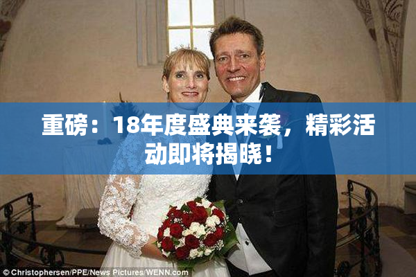 重磅：18年度盛典来袭，精彩活动即将揭晓！
