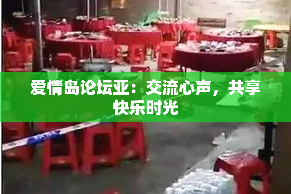 爱情岛论坛亚：交流心声，共享快乐时光