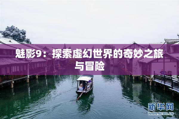 魅影9：探索虚幻世界的奇妙之旅与冒险