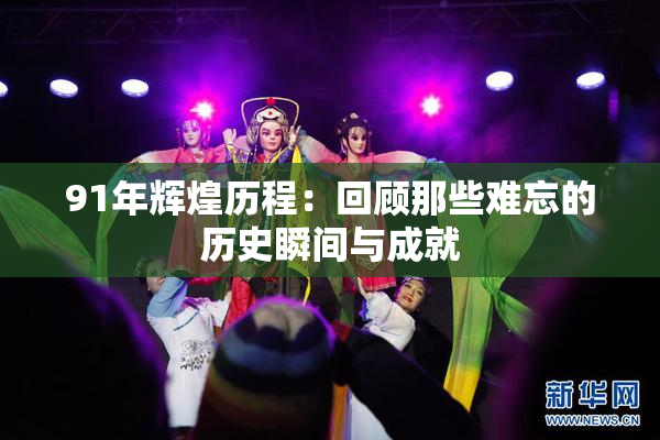 91年辉煌历程：回顾那些难忘的历史瞬间与成就