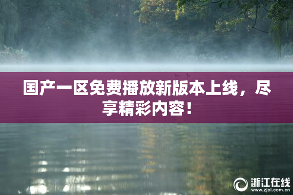 国产一区免费播放新版本上线，尽享精彩内容！