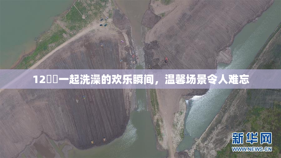 12妺妺一起洗澡的欢乐瞬间，温馨场景令人难忘