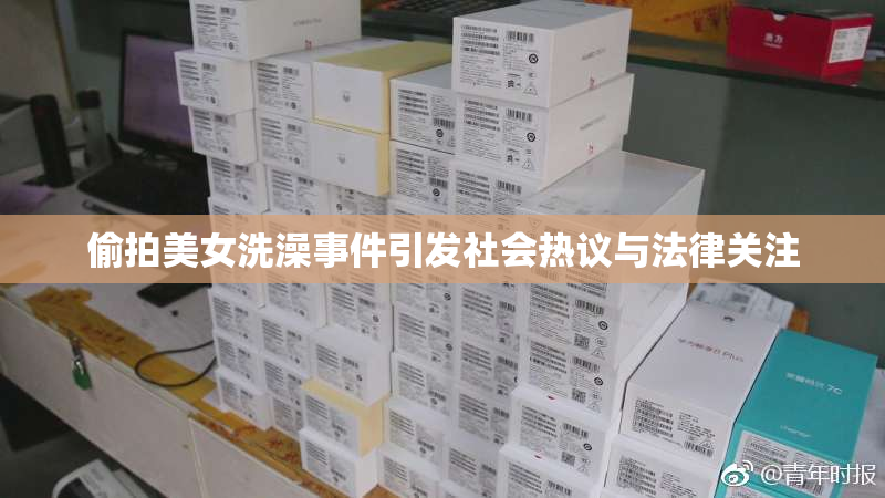 偷拍美女洗澡事件引发社会热议与法律关注