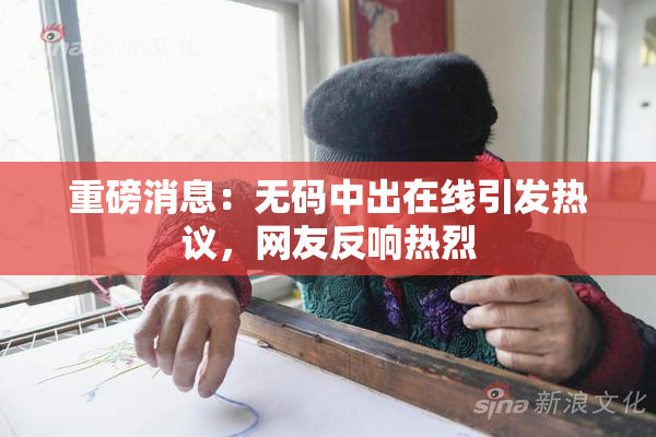 重磅消息：无码中出在线引发热议，网友反响热烈