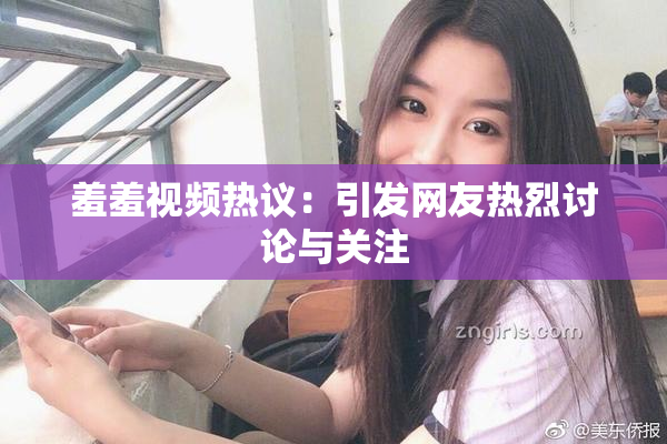 羞羞视频热议：引发网友热烈讨论与关注