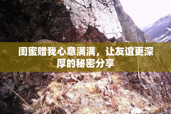 闺蜜赠我心意满满，让友谊更深厚的秘密分享