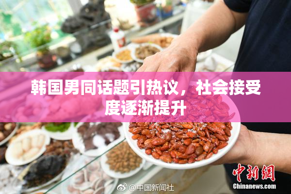 韩国男同话题引热议，社会接受度逐渐提升