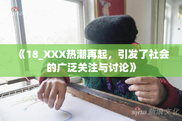 《18_XXX热潮再起，引发了社会的广泛关注与讨论》