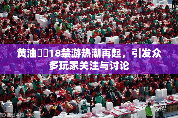 黄油❌‌18禁游热潮再起，引发众多玩家关注与讨论