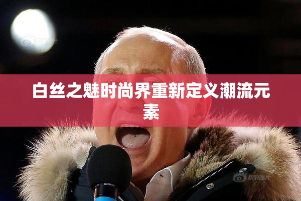 白丝之魅时尚界重新定义潮流元素