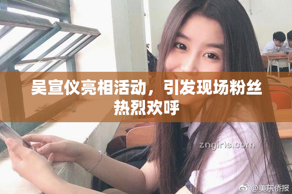 吴宣仪亮相活动，引发现场粉丝热烈欢呼
