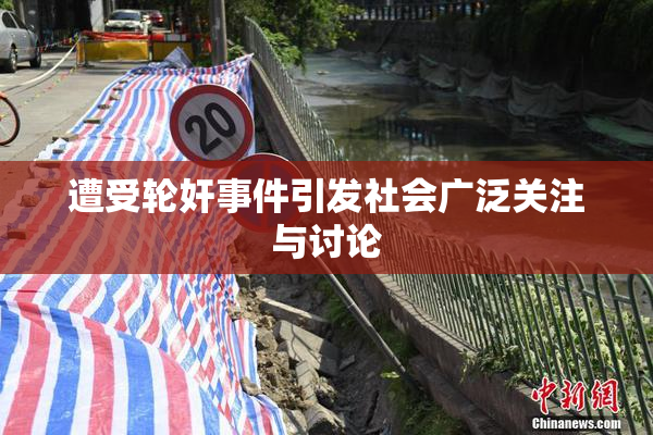 遭受轮奸事件引发社会广泛关注与讨论