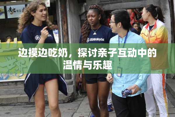 边摸边吃奶，探讨亲子互动中的温情与乐趣