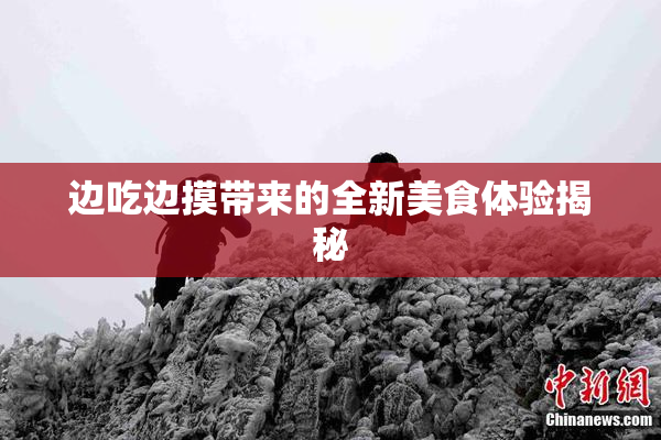 边吃边摸带来的全新美食体验揭秘