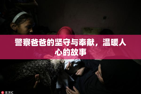 警察爸爸的坚守与奉献，温暖人心的故事