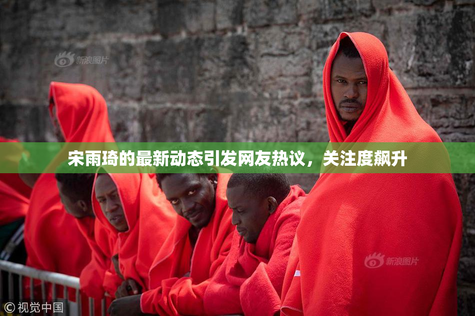宋雨琦的最新动态引发网友热议，关注度飙升