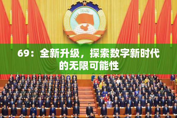 69：全新升级，探索数字新时代的无限可能性