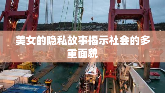 美女的隐私故事揭示社会的多重面貌