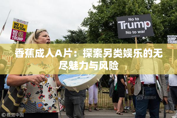 香蕉成人A片：探索另类娱乐的无尽魅力与风险