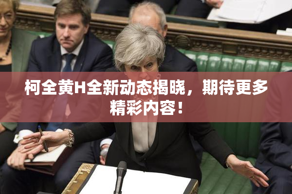 柯全黄H全新动态揭晓，期待更多精彩内容！