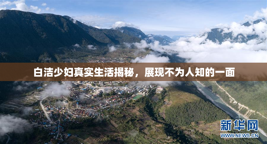 白洁少妇真实生活揭秘，展现不为人知的一面