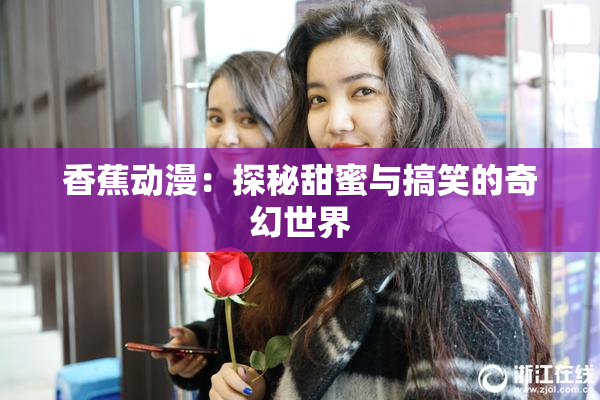 香蕉动漫：探秘甜蜜与搞笑的奇幻世界