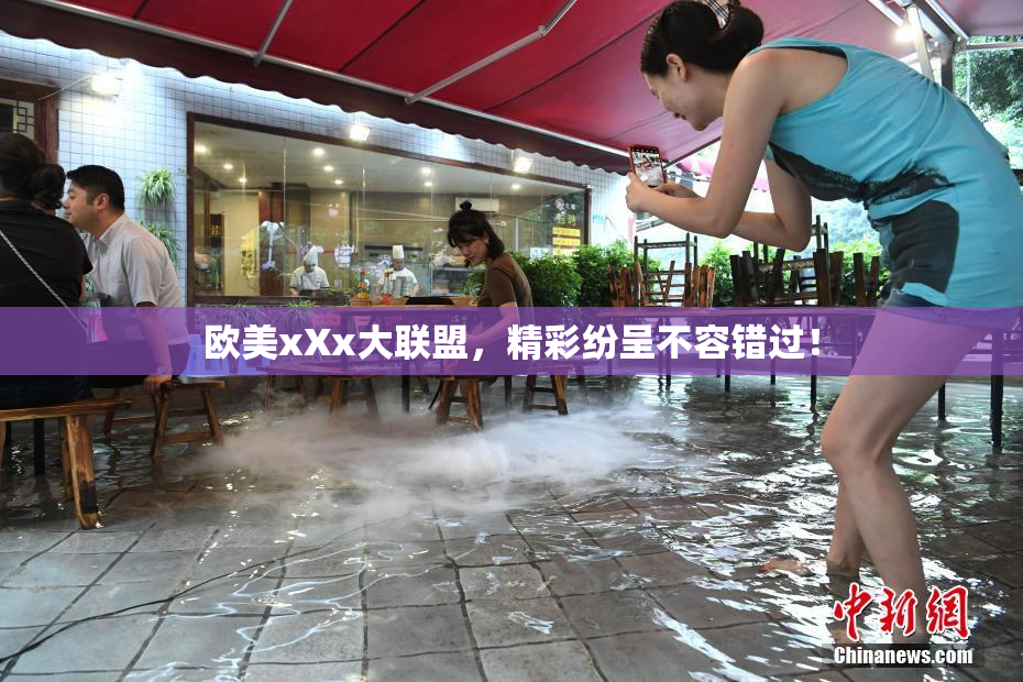 欧美xXx大联盟，精彩纷呈不容错过！