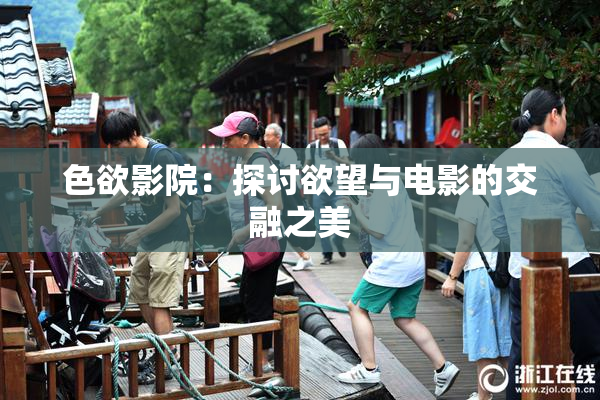 色欲影院：探讨欲望与电影的交融之美