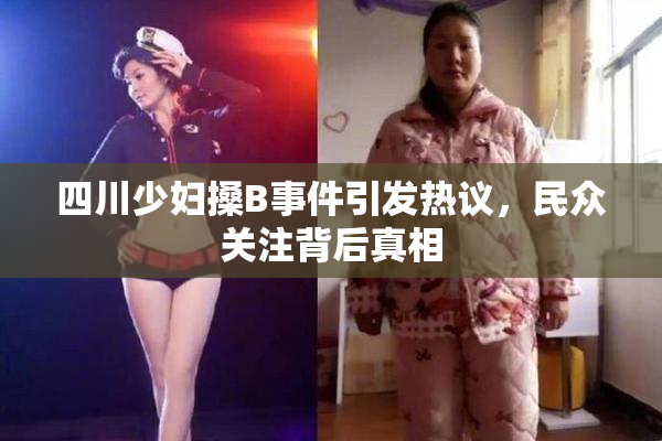 四川少妇搡B事件引发热议，民众关注背后真相