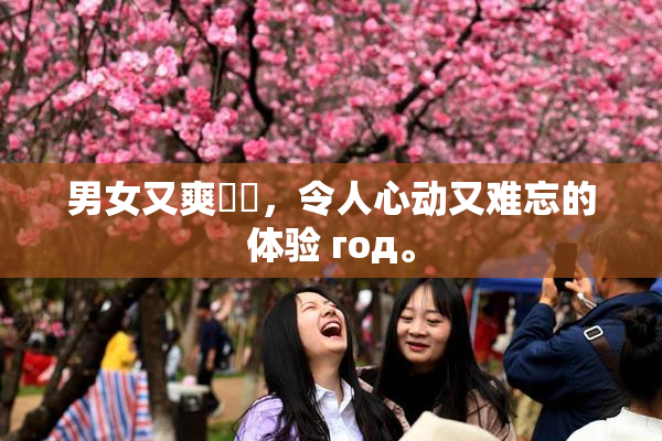 男女又爽❌‌，令人心动又难忘的体验 год。