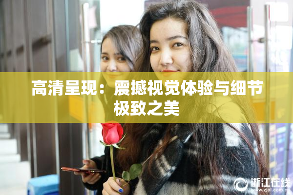 高清呈现：震撼视觉体验与细节极致之美