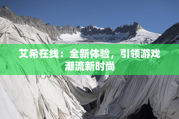 艾希在线：全新体验，引领游戏潮流新时尚