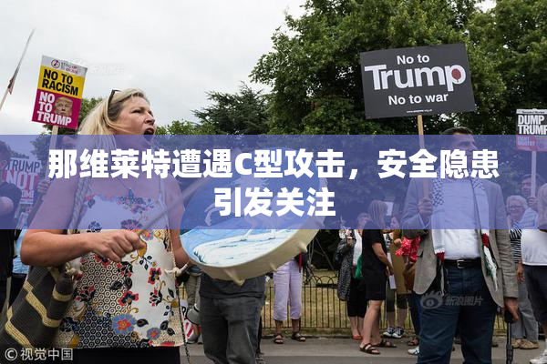 那维莱特遭遇C型攻击，安全隐患引发关注