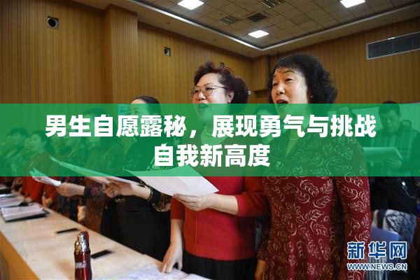 男生自愿露秘，展现勇气与挑战自我新高度