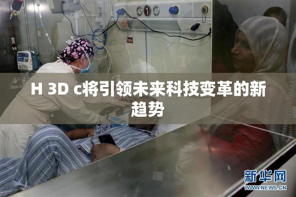 H 3D c将引领未来科技变革的新趋势