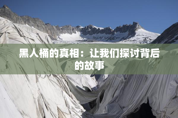 黑人桶的真相：让我们探讨背后的故事
