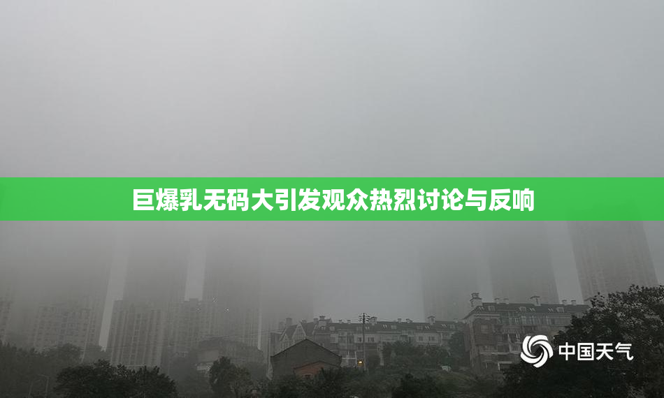 巨爆乳无码大引发观众热烈讨论与反响
