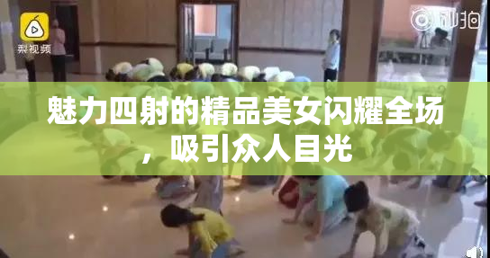 魅力四射的精品美女闪耀全场，吸引众人目光