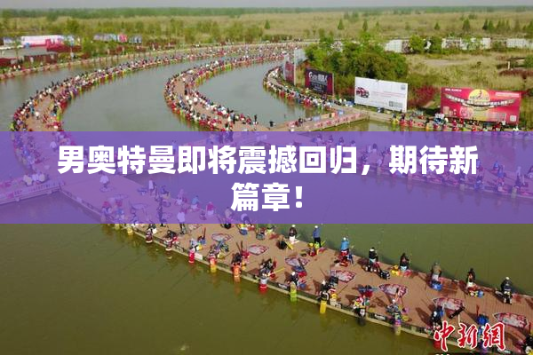 男奥特曼即将震撼回归，期待新篇章！