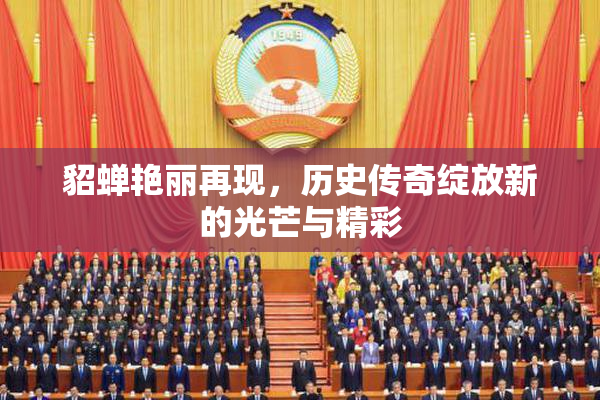 貂蝉艳丽再现，历史传奇绽放新的光芒与精彩