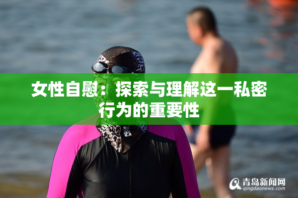 女性自慰：探索与理解这一私密行为的重要性