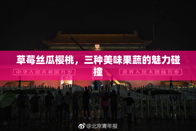草莓丝瓜樱桃，三种美味果蔬的魅力碰撞