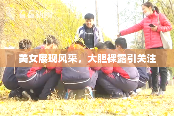 美女展现风采，大胆裸露引关注