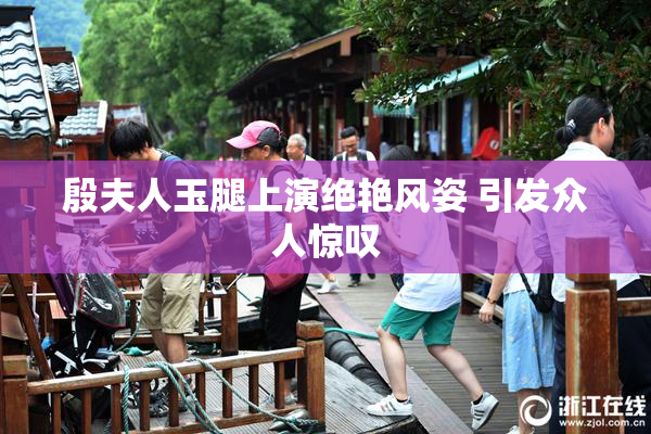 殷夫人玉腿上演绝艳风姿 引发众人惊叹